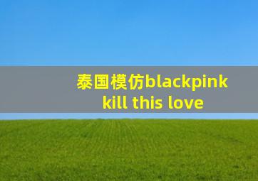 泰国模仿blackpink kill this love